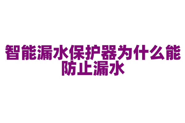 智能漏水保护器为什么能防止漏水，它的漏水检测和切断原理有什么要点？