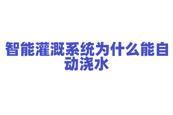 智能灌溉系统为什么能自动浇水，它的湿度感应和灌溉控制有什么要点？