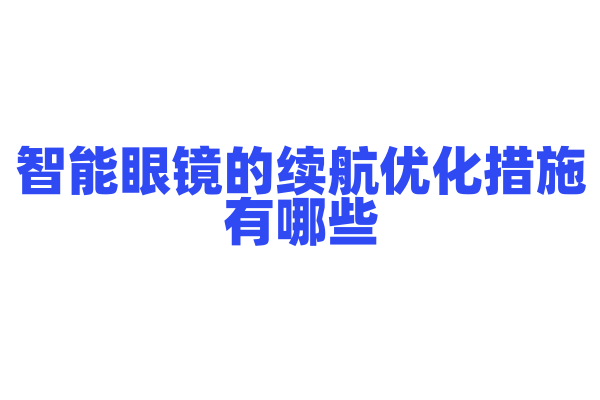 智能眼镜的续航优化措施有哪些，低功耗芯片和电源管理是怎样的？