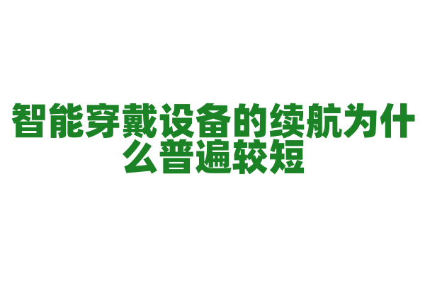 智能穿戴设备的续航为什么普遍较短，电池技术和功耗管理有什么难点？