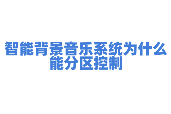 智能背景音乐系统为什么能分区控制，它的音频传输和控制方式有什么要点？