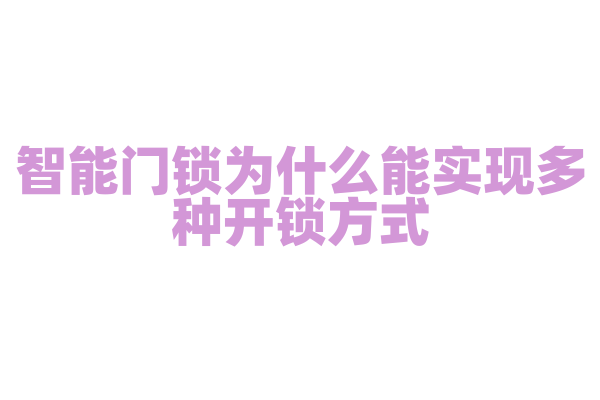 智能门锁为什么能实现多种开锁方式，它的识别技术和安全机制是什么？