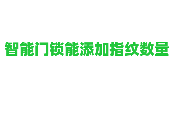 智能门锁能添加指纹数量？