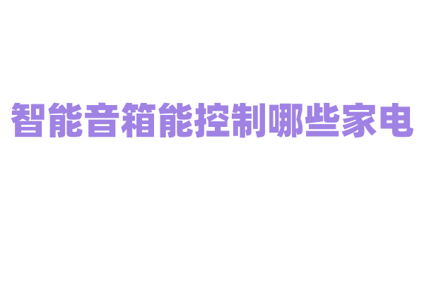 智能音箱能控制哪些家电？