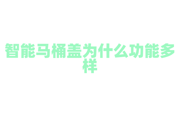 智能马桶盖为什么功能多样，它的加热、冲洗和杀菌技术有什么特点？