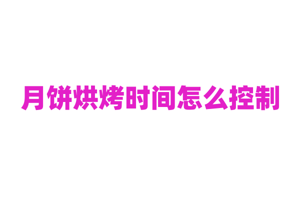 月饼烘烤时间怎么控制？