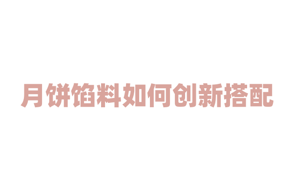 月饼馅料如何创新搭配？
