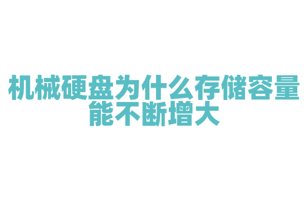 机械硬盘为什么存储容量能不断增大，盘片和磁头技术有哪些进步？