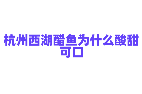 杭州西湖醋鱼为什么酸甜可口，鱼的选择和料汁的调配有什么技巧？