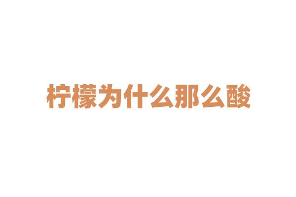 柠檬为什么那么酸，它的有机酸含量有什么特点？