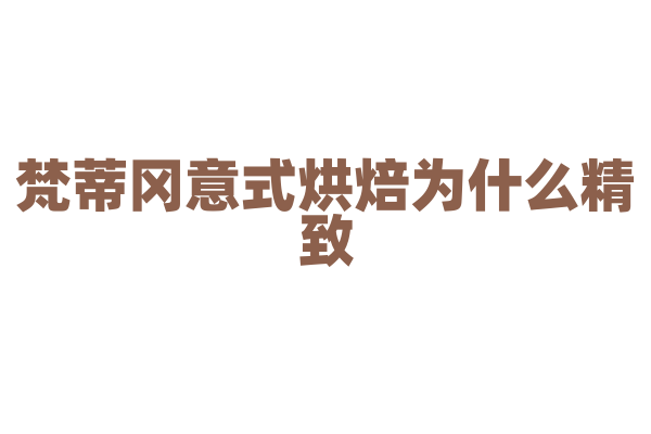 梵蒂冈意式烘焙为什么精致，意式烘焙的制作原料和烘焙工艺有什么要点？