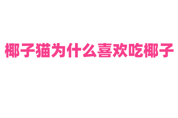 椰子猫为什么喜欢吃椰子，它的消化系统和椰子的营养成分有什么关系？