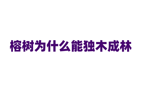 榕树为什么能独木成林，它的生长特性有何独特之处？