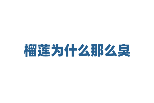 榴莲为什么那么臭，它的气味是由哪些物质产生的？