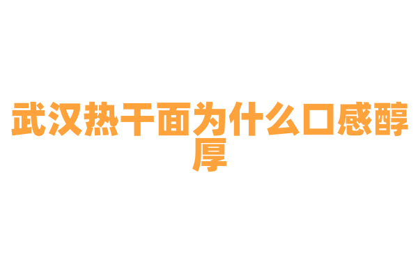 武汉热干面为什么口感醇厚，面条的制作和调料的调配有什么诀窍？