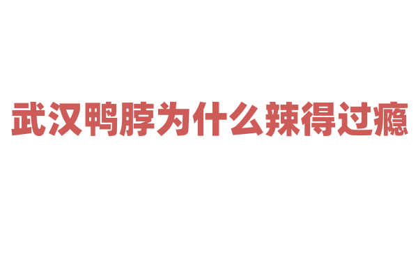 武汉鸭脖为什么辣得过瘾,鸭脖的卤制和调料的使用有什么诀窍?