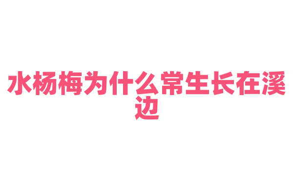 水杨梅为什么常生长在溪边，它对水分和土壤的需求有什么特点？
