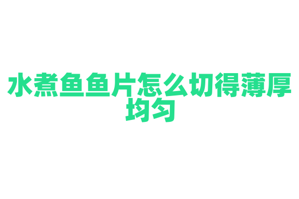 水煮鱼鱼片怎么切得薄厚均匀？