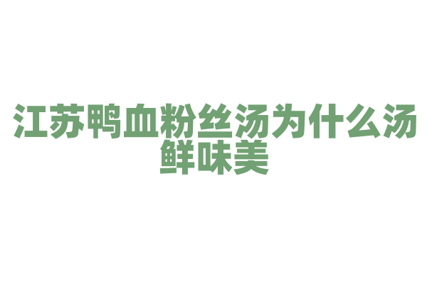 江苏鸭血粉丝汤为什么汤鲜味美，鸭血和粉丝的搭配与汤头的熬制有什么技巧？