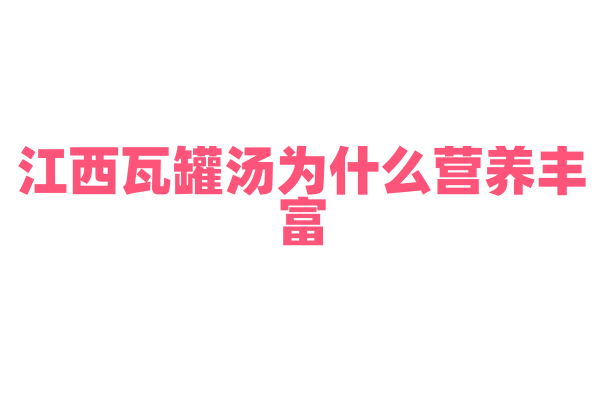 江西瓦罐汤为什么营养丰富，瓦罐慢炖的原理和食材选择有什么要点？