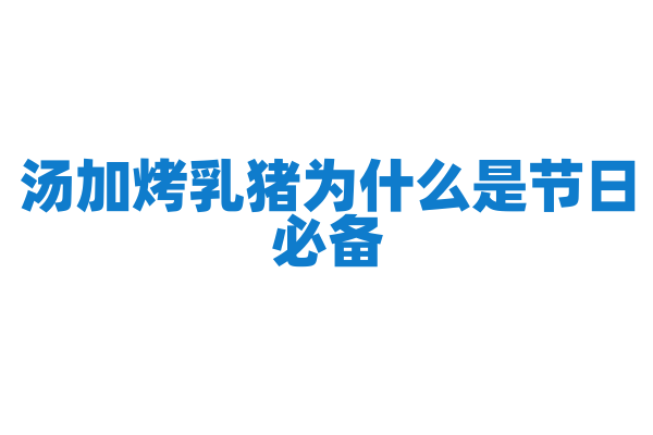 汤加烤乳猪为什么是节日必备，烤乳猪的烤制工艺和文化意义是什么？