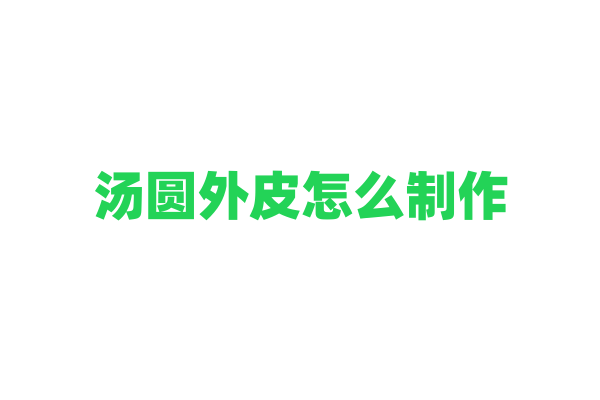 汤圆外皮怎么制作？