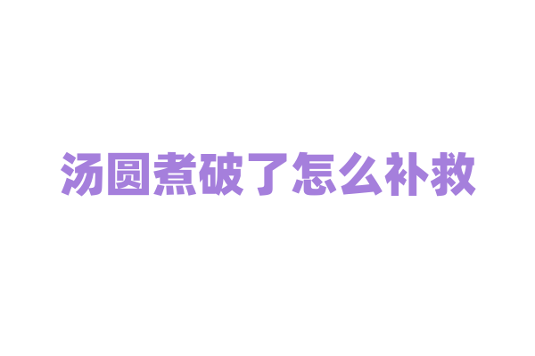 汤圆煮破了怎么补救？