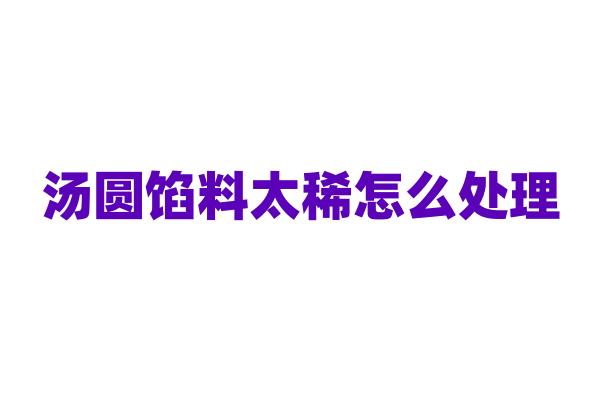 汤圆馅料太稀怎么处理？