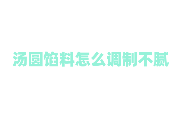 汤圆馅料怎么调制不腻？