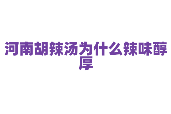 河南胡辣汤为什么辣味醇厚，胡椒和其他调料的搭配有什么秘方？