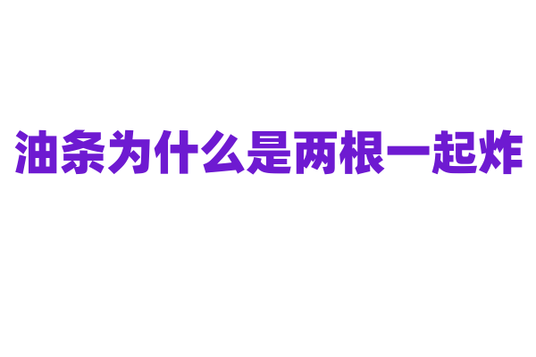 油条为什么是两根一起炸，它的膨胀原理是什么？
