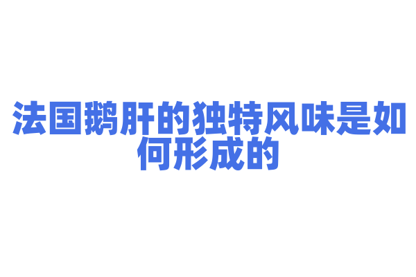 法国鹅肝的独特风味是如何形成的