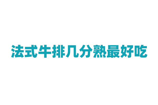 法式牛排几分熟最好吃，不同熟度的牛排口感有什么区别？
