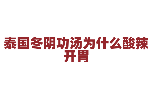 泰国冬阴功汤为什么酸辣开胃，汤里的食材和独特香料有什么作用？