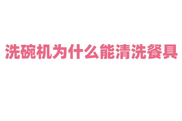 洗碗机为什么能清洗餐具，它的清洗原理和喷淋系统有什么特点？