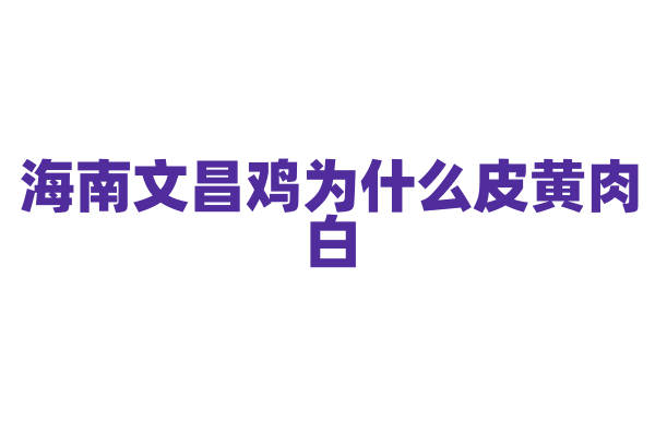 海南文昌鸡为什么皮黄肉白，文昌鸡的养殖和烹饪有什么特点？