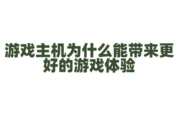 游戏主机为什么能带来更好的游戏体验，它的硬件配置有什么特点？