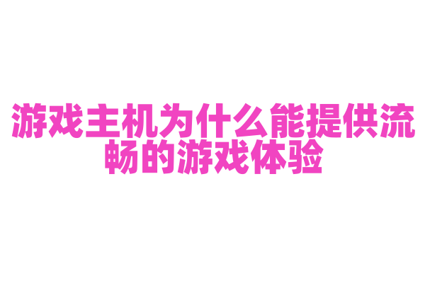 游戏主机为什么能提供流畅的游戏体验，它的图形处理能力是怎样的？