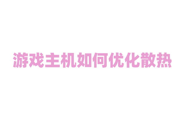游戏主机如何优化散热？