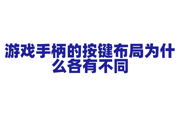 游戏手柄的按键布局为什么各有不同，不同游戏类型对按键布局的需求是什么？