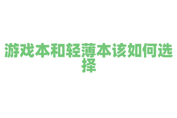 游戏本和轻薄本该如何选择