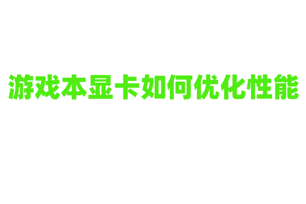 游戏本显卡如何优化性能？