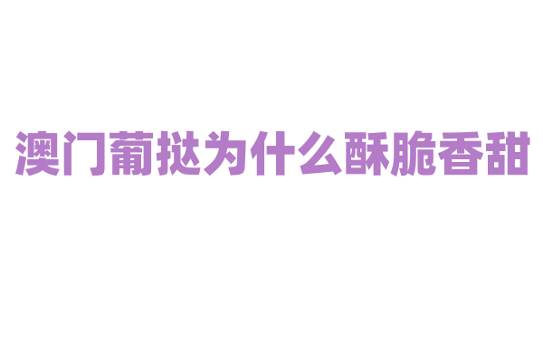 澳门葡挞为什么酥脆香甜，挞皮的制作和蛋挞液的调配有什么秘方？
