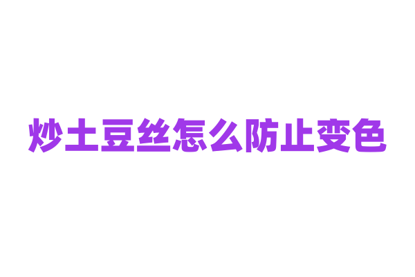 炒土豆丝怎么防止变色？
