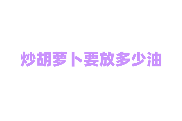 炒胡萝卜要放多少油？