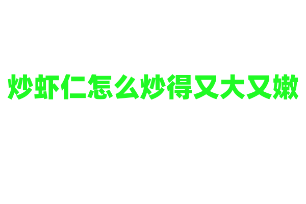 炒虾仁怎么炒得又大又嫩？
