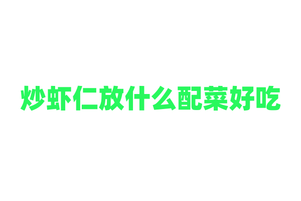 炒虾仁放什么配菜好吃？