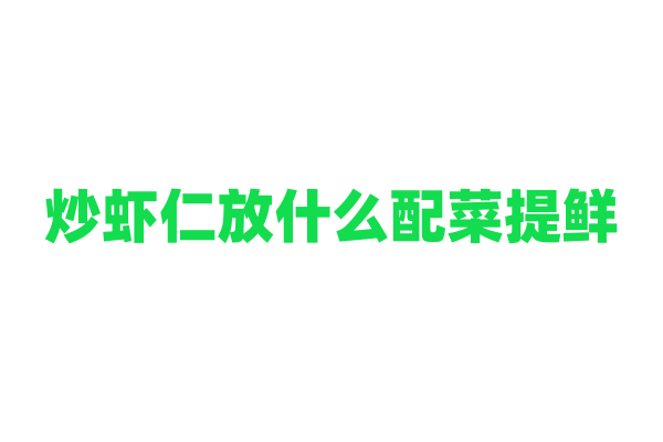 炒虾仁放什么配菜提鲜？
