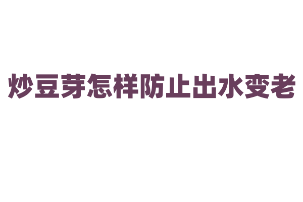 炒豆芽怎样防止出水变老？