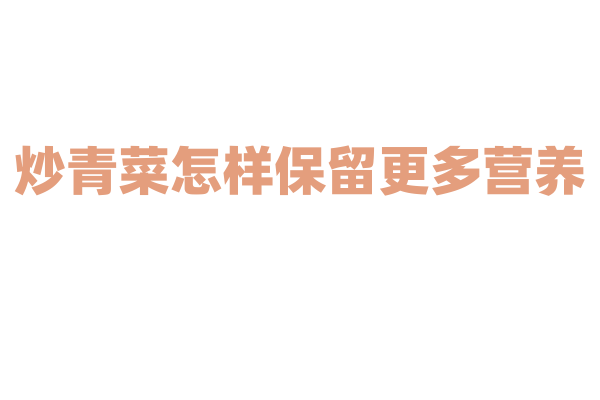 炒青菜怎样保留更多营养？